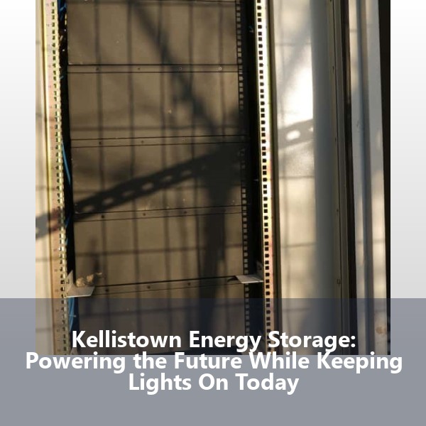 Kellistown Energy Storage: Powering the Future While Keeping Lights On Today